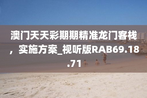 澳門天天彩期期精準(zhǔn)龍門客棧，實(shí)施方案_視聽版RAB69.18.71