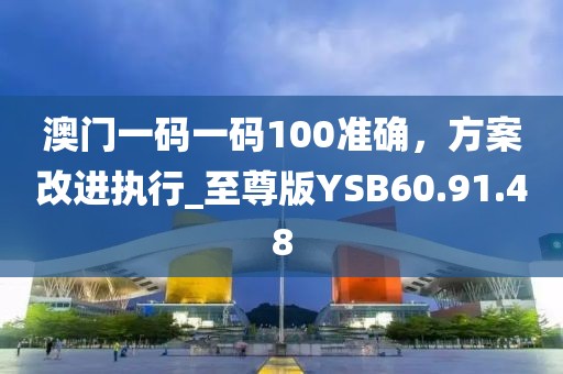 澳門一碼一碼100準(zhǔn)確，方案改進(jìn)執(zhí)行_至尊版YSB60.91.48