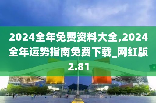 2024全年免費(fèi)資料大全,2024全年運(yùn)勢指南免費(fèi)下載_網(wǎng)紅版2.81