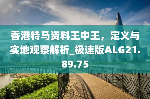 香港特馬資料王中王，定義與實地觀察解析_極速版ALG21.89.75