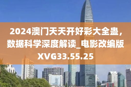 2024澳門天天開好彩大全蠱，數(shù)據(jù)科學深度解讀_電影改編版XVG33.55.25