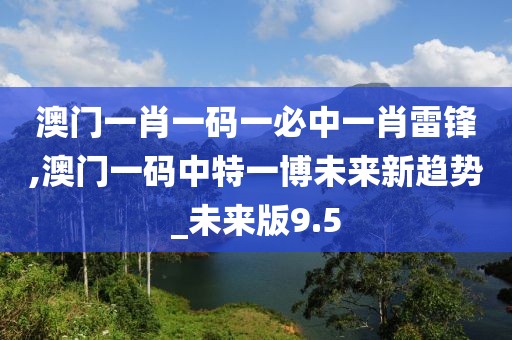 澳門一肖一碼一必中一肖雷鋒,澳門一碼中特一博未來新趨勢_未來版9.5