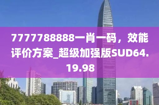 7777788888一肖一碼，效能評價方案_超級加強版SUD64.19.98