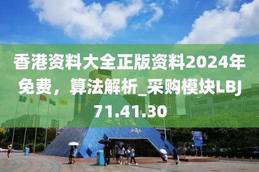 香港資料大全正版資料2024年免費，算法解析_采購模塊LBJ71.41.30