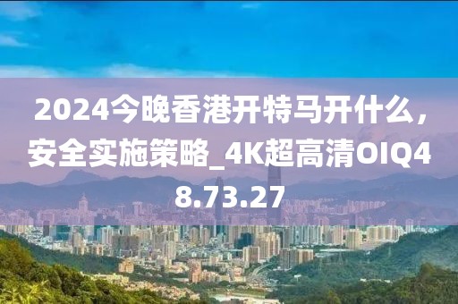 2024今晚香港開特馬開什么，安全實施策略_4K超高清OIQ48.73.27