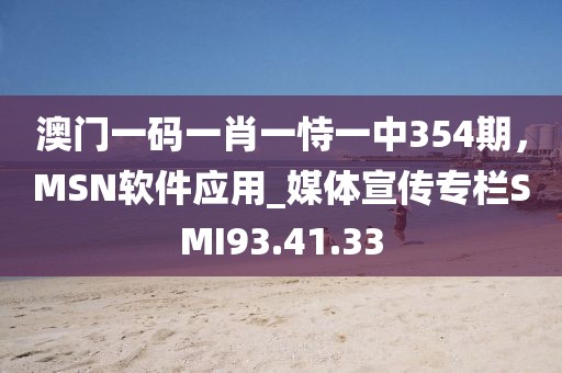 澳門(mén)一碼一肖一恃一中354期，MSN軟件應(yīng)用_媒體宣傳專(zhuān)欄SMI93.41.33