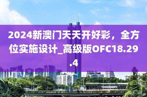 2024新澳門天天開好彩，全方位實(shí)施設(shè)計(jì)_高級版OFC18.29.4