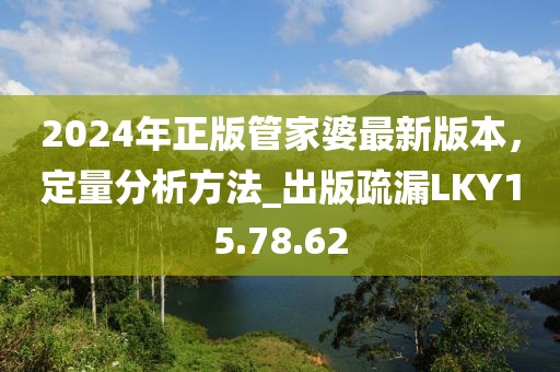 2024年正版管家婆最新版本，定量分析方法_出版疏漏LKY15.78.62