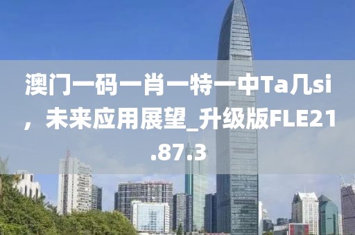 澳門一碼一肖一特一中Ta幾si，未來應(yīng)用展望_升級版FLE21.87.3