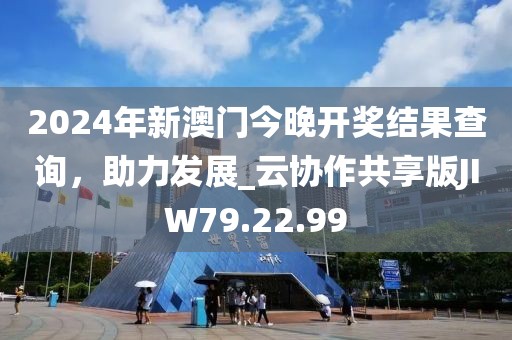 2024年新澳門(mén)今晚開(kāi)獎(jiǎng)結(jié)果查詢(xún)，助力發(fā)展_云協(xié)作共享版JIW79.22.99