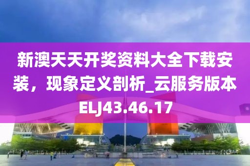 新澳天天開獎資料大全下載安裝，現(xiàn)象定義剖析_云服務(wù)版本ELJ43.46.17