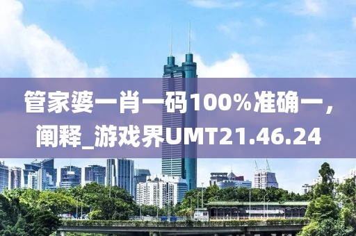 管家婆一肖一碼100%準(zhǔn)確一，闡釋_游戲界UMT21.46.24