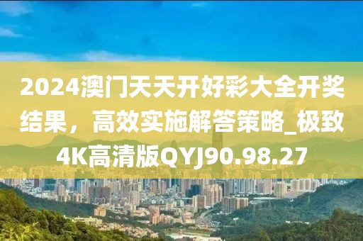 2024澳門天天開好彩大全開獎(jiǎng)結(jié)果，高效實(shí)施解答策略_極致4K高清版QYJ90.98.27