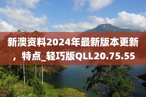 新澳資料2024年最新版本更新，特點_輕巧版QLL20.75.55