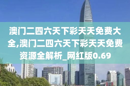 澳門(mén)二四六天下彩天天免費(fèi)大全,澳門(mén)二四六天下彩天天免費(fèi)資源全解析_網(wǎng)紅版0.69