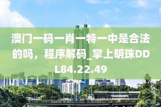 澳門一碼一肖一特一中是合法的嗎，程序解碼_掌上明珠DDL84.22.49