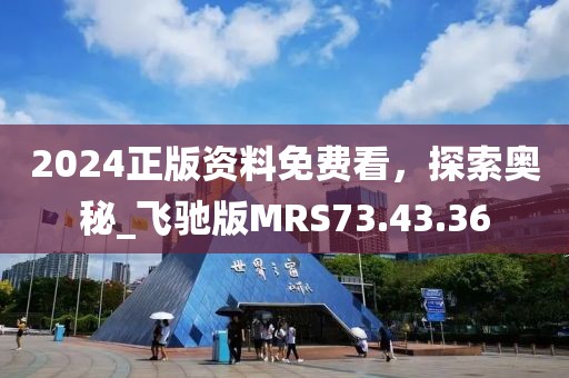 2024正版資料免費看，探索奧秘_飛馳版MRS73.43.36