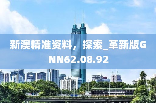 新澳精準(zhǔn)資料，探索_革新版GNN62.08.92