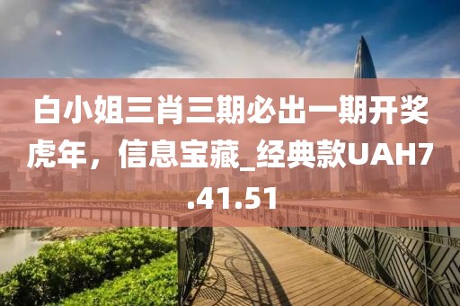 白小姐三肖三期必出一期開獎(jiǎng)虎年，信息寶藏_經(jīng)典款UAH7.41.51