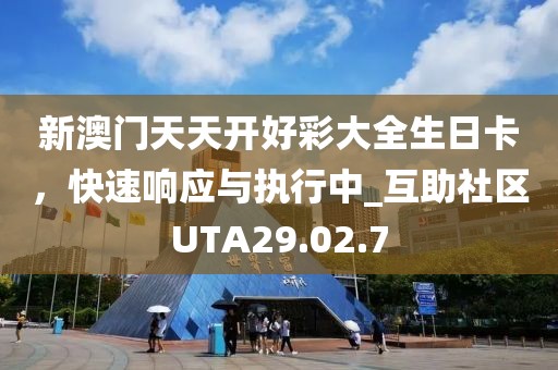 新澳門天天開好彩大全生日卡，快速響應(yīng)與執(zhí)行中_互助社區(qū)UTA29.02.7