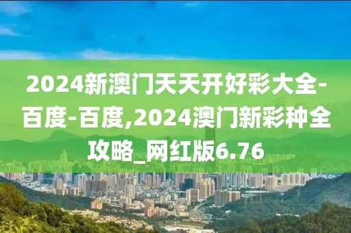 2024新澳門(mén)天天開(kāi)好彩大全-百度-百度,2024澳門(mén)新彩種全攻略_網(wǎng)紅版6.76