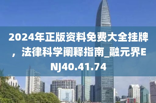 2024年正版資料免費大全掛牌，法律科學闡釋指南_融元界ENJ40.41.74