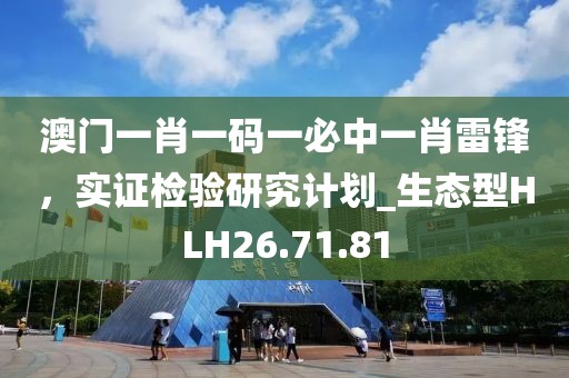 澳門一肖一碼一必中一肖雷鋒，實證檢驗研究計劃_生態(tài)型HLH26.71.81