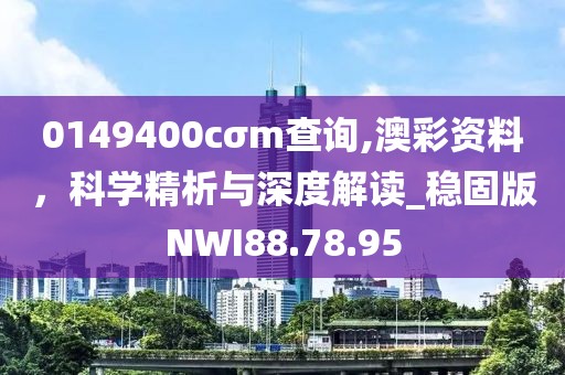 0149400cσm查詢,澳彩資料，科學精析與深度解讀_穩(wěn)固版NWI88.78.95