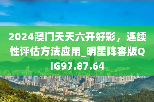 2024澳門天天六開好彩，連續(xù)性評估方法應用_明星陣容版QIG97.87.64