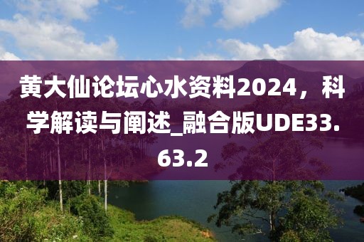 黃大仙論壇心水資料2024，科學解讀與闡述_融合版UDE33.63.2