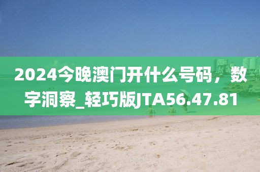 2024今晚澳門開什么號碼，數字洞察_輕巧版JTA56.47.81