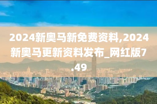 2024新奧馬新免費(fèi)資料,2024新奧馬更新資料發(fā)布_網(wǎng)紅版7.49