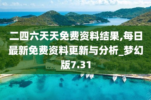 二四六天天免費資料結(jié)果,每日最新免費資料更新與分析_夢幻版7.31