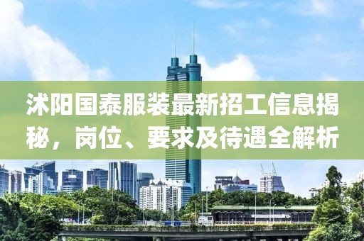 沭陽(yáng)國(guó)泰服裝最新招工信息揭秘，崗位、要求及待遇全解析