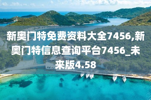 新奧門特免費(fèi)資料大全7456,新奧門特信息查詢平臺(tái)7456_未來(lái)版4.58