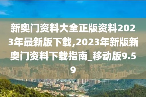 新奧門資料大全正版資料2023年最新版下載,2023年新版新奧門資料下載指南_移動版9.59