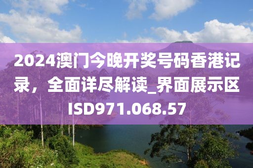 2024澳門(mén)今晚開(kāi)獎(jiǎng)號(hào)碼香港記錄，全面詳盡解讀_界面展示區(qū)ISD971.068.57