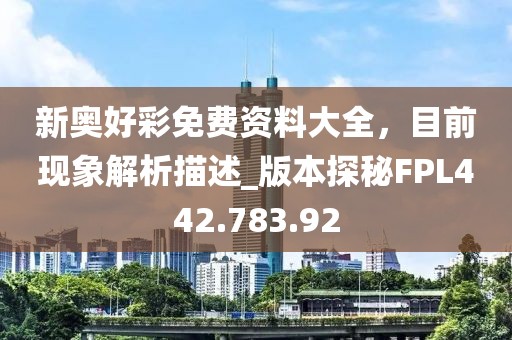 新奧好彩免費資料大全，目前現(xiàn)象解析描述_版本探秘FPL442.783.92