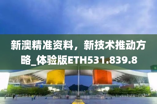 新澳精準(zhǔn)資料，新技術(shù)推動方略_體驗版ETH531.839.8