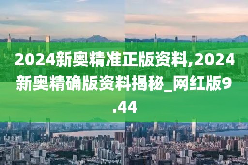 2024新奧精準(zhǔn)正版資料,2024新奧精確版資料揭秘_網(wǎng)紅版9.44