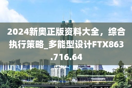 2024新奧正版資料大全，綜合執(zhí)行策略_多能型設(shè)計(jì)FTX863.716.64