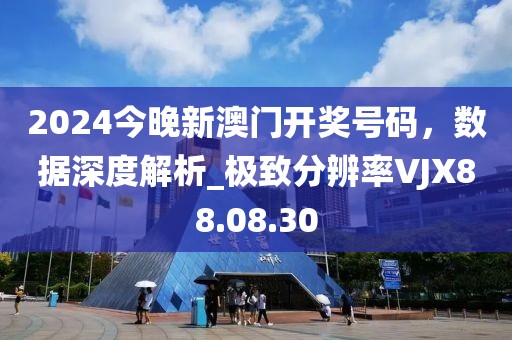 2024今晚新澳門開獎(jiǎng)號碼，數(shù)據(jù)深度解析_極致分辨率VJX88.08.30