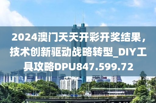 2024澳門天天開彩開獎(jiǎng)結(jié)果，技術(shù)創(chuàng)新驅(qū)動(dòng)戰(zhàn)略轉(zhuǎn)型_DIY工具攻略DPU847.599.72