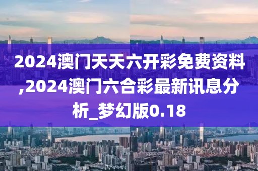 2024澳門天天六開(kāi)彩免費(fèi)資料,2024澳門六合彩最新訊息分析_夢(mèng)幻版0.18