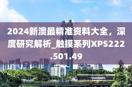 2024新澳最精準(zhǔn)資料大全，深度研究解析_觸摸系列XPS222.501.49