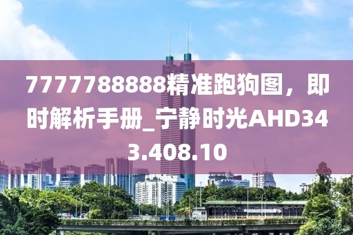 7777788888精準(zhǔn)跑狗圖，即時(shí)解析手冊(cè)_寧?kù)o時(shí)光AHD343.408.10