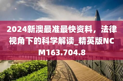 2024新澳最準(zhǔn)最快資料，法律視角下的科學(xué)解讀_精英版NCM163.704.8