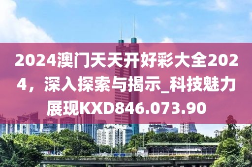 2024澳門(mén)天天開(kāi)好彩大全2024，深入探索與揭示_科技魅力展現(xiàn)KXD846.073.90