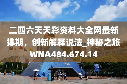 二四六天天彩資料大全網(wǎng)最新排期，創(chuàng)新解釋說法_神秘之旅WNA484.674.14