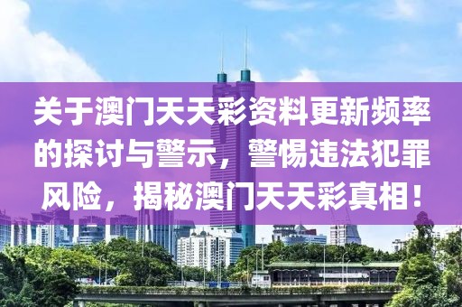 關(guān)于澳門天天彩資料更新頻率的探討與警示，警惕違法犯罪風險，揭秘澳門天天彩真相！